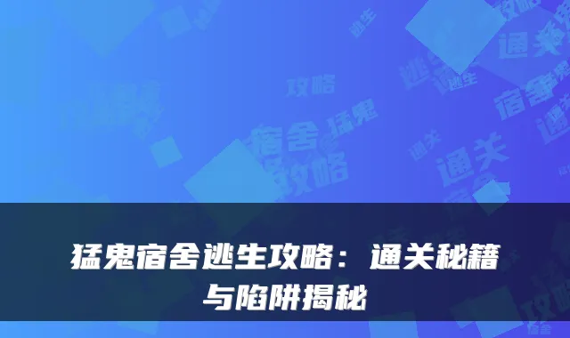 猛鬼宿舍逃生攻略:通关秘籍与陷阱揭秘