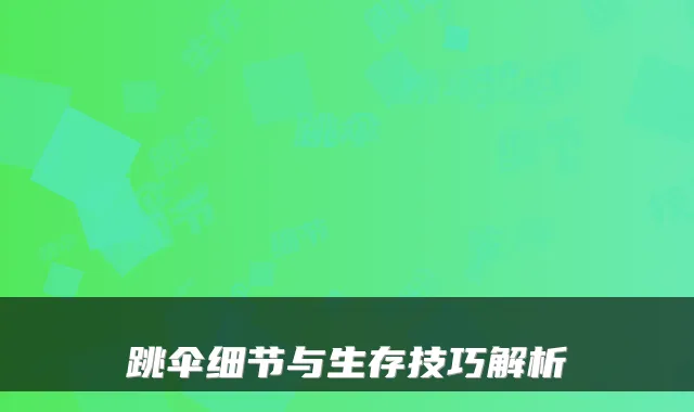 跳伞细节与生存技巧解析