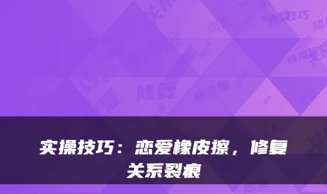 实操技巧:恋爱橡皮擦,修复关系裂痕
