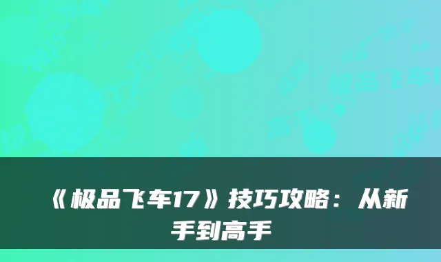 《飞车17》技巧攻略：从新手到高手