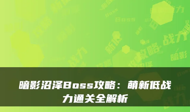 暗影沼泽Boss攻略：萌新低战力通关全解析