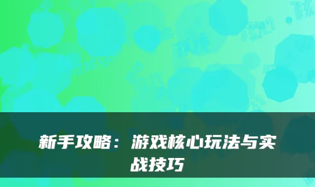 新手攻略：游戏核心玩法与实战技巧