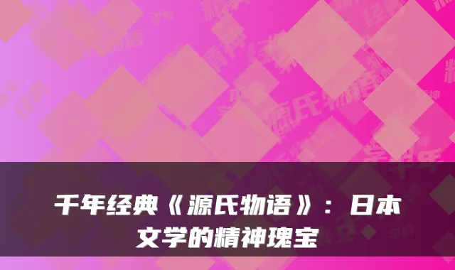 千年经典《源氏物语》：日本文学的精神瑰宝