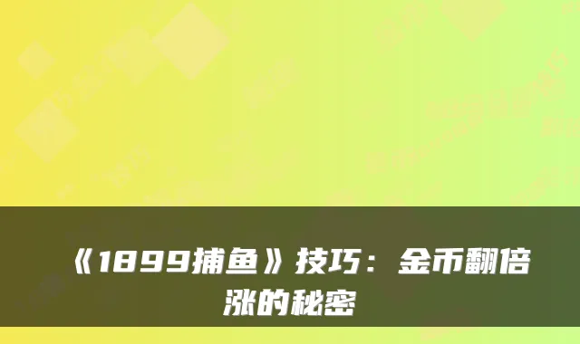 《1899捕鱼》技巧：金币翻倍涨的秘密
