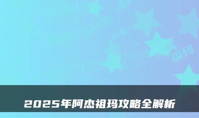 2025年阿杰祖玛攻略全解析