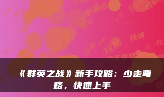 《群英之战》新手攻略:少走弯路,快速上手