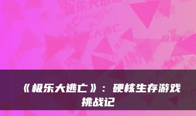 《极乐大逃亡》：硬核生存游戏挑战记