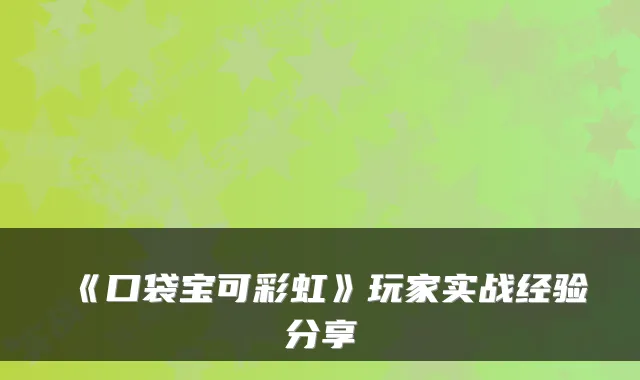 《口袋宝可彩虹》玩家实战经验分享