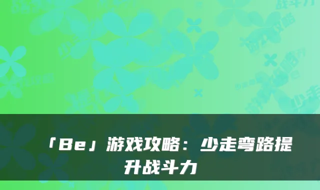 「Be」游戏攻略：少走弯路提升战斗力
