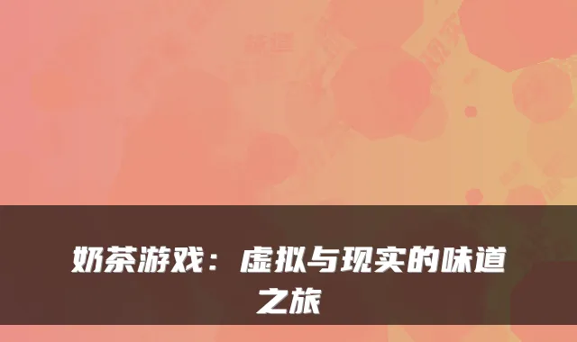 奶茶游戏：虚拟与现实的味道之旅