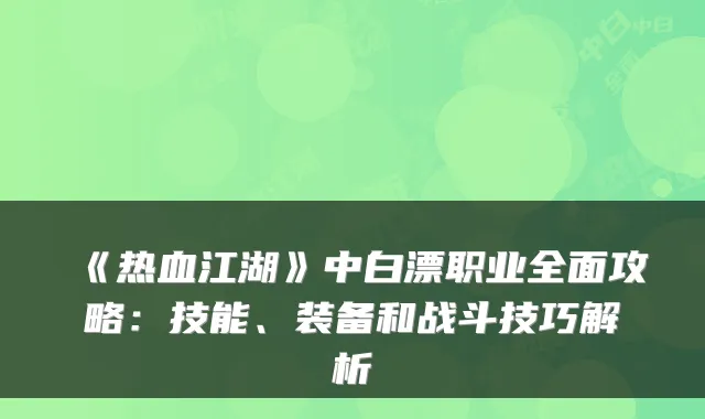 《热血江湖》中白漂职业全面攻略：技能、装备和战斗技巧解析