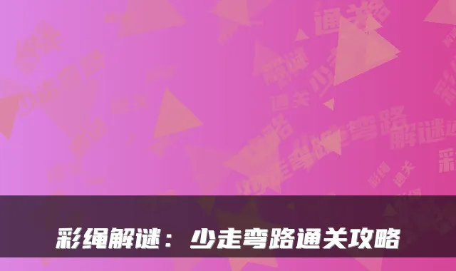 彩绳解谜：少走弯路通关攻略