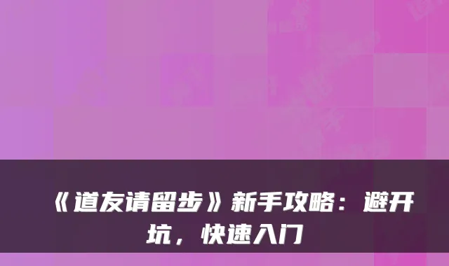 《道友请留步》新手攻略：避开坑，快速入门
