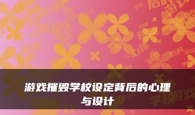游戏摧毁学校设定背后的心理与设计