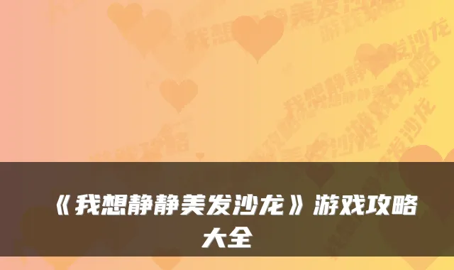 《我想静静美发沙龙》游戏攻略大全