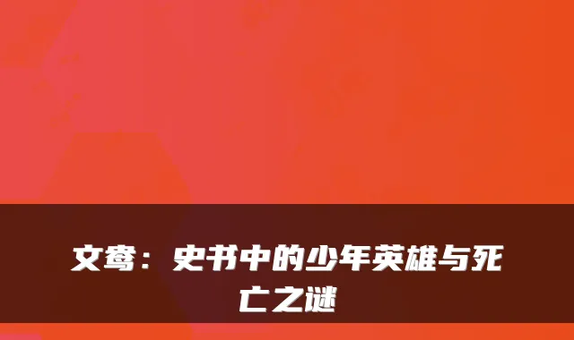文鸯：史书中的少年英雄与死亡之谜