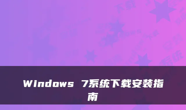 Windows 7系统下载安装指南