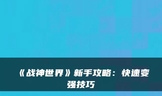 《战神世界》新手攻略：快速变强技巧