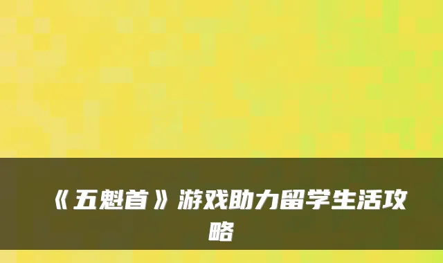 《五魁首》游戏助力留学生活攻略