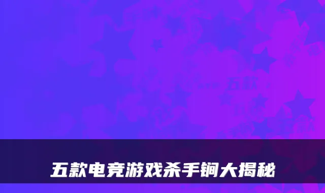 五款电竞游戏杀手锏大揭秘