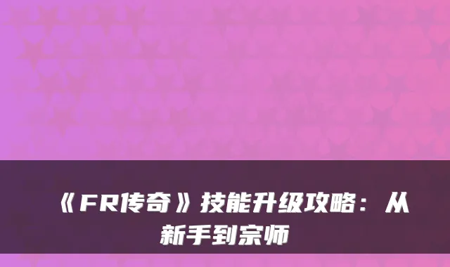 《FR传奇》技能升级攻略：从新手到宗师