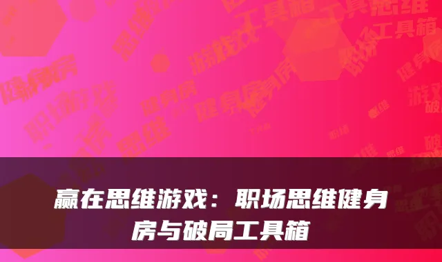 赢在思维游戏：职场思维健身房与破局工具箱