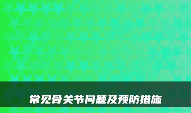 常见骨关节问题及预防措施