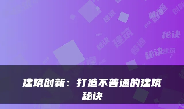建筑创新：打造不普通的建筑秘诀