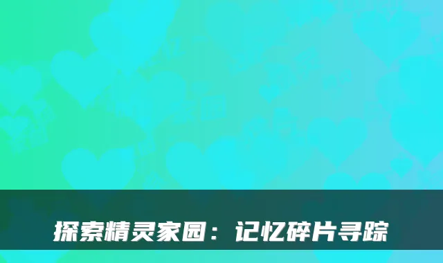探索精灵家园：记忆碎片寻踪