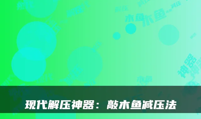 现代解压神器：敲木鱼减压法