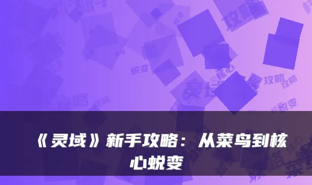 《灵域》新手攻略:从菜鸟到核心蜕变