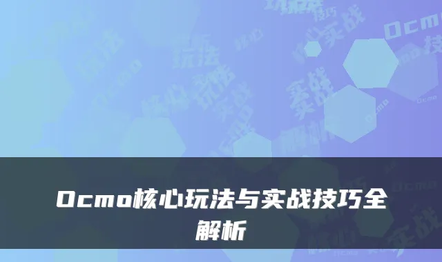 Ocmo核心玩法与实战技巧全解析