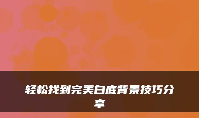 轻松找到白底背景技巧分享