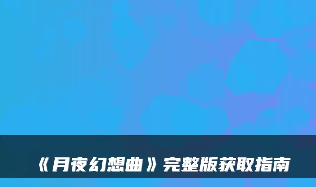 《月夜幻想曲》完整版获取指南
