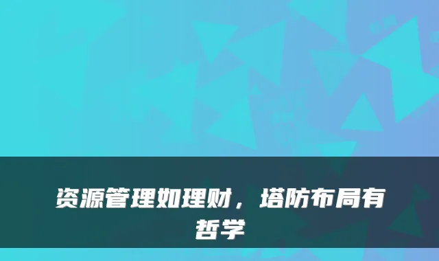 资源管理如理财，塔防布局有哲学