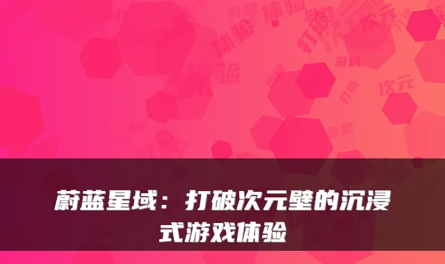 蔚蓝星域：打破次元壁的沉浸式游戏体验