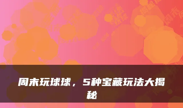 周末玩球球，5种宝藏玩法大揭秘