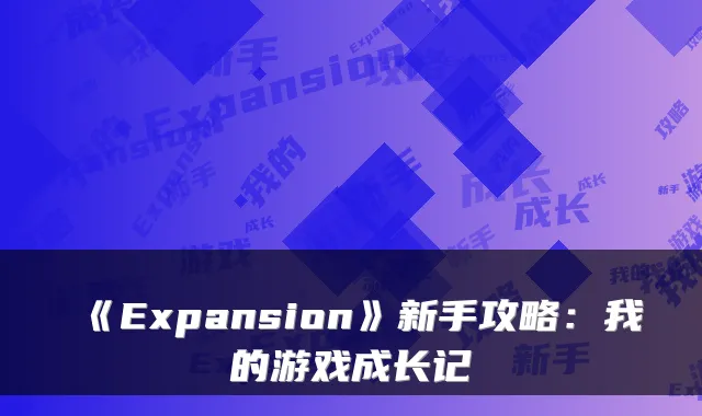 《Expansion》新手攻略:我的游戏成长记