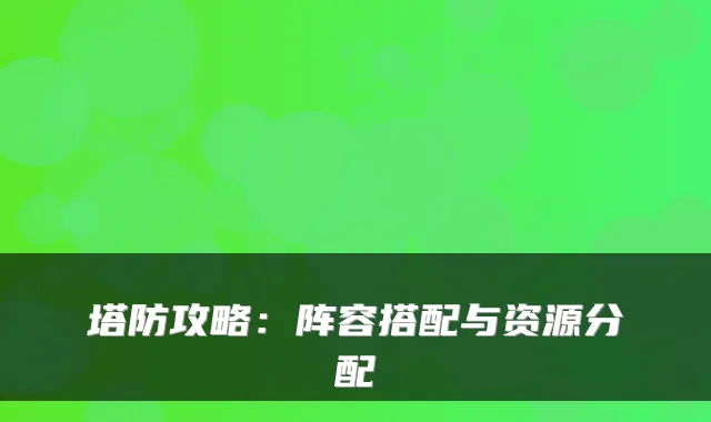 塔防攻略：阵容搭配与资源分配