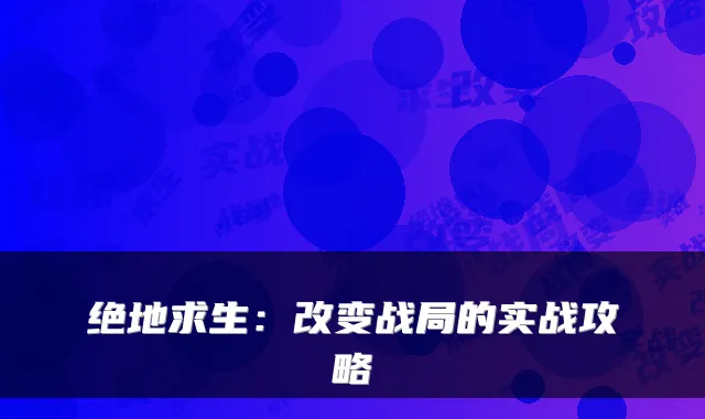 绝地求生：改变战局的实战攻略