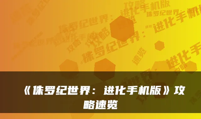 《侏罗纪世界：进化手机版》攻略速览
