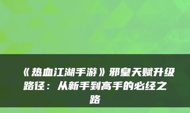 《热血江湖手游》邪皇天赋升级路径：从新手到高手的必经之路