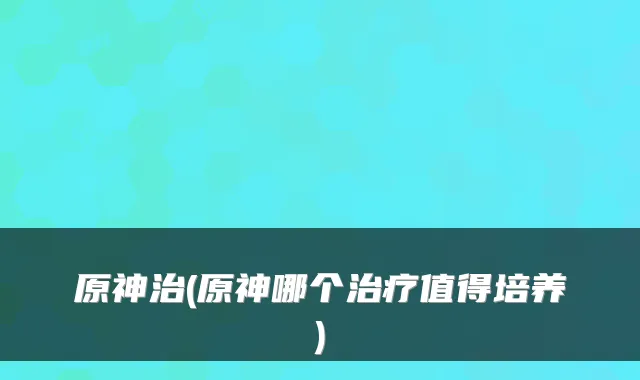 原神治(原神哪个值得培养)