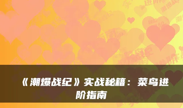 《潮爆战纪》实战秘籍：菜鸟进阶指南