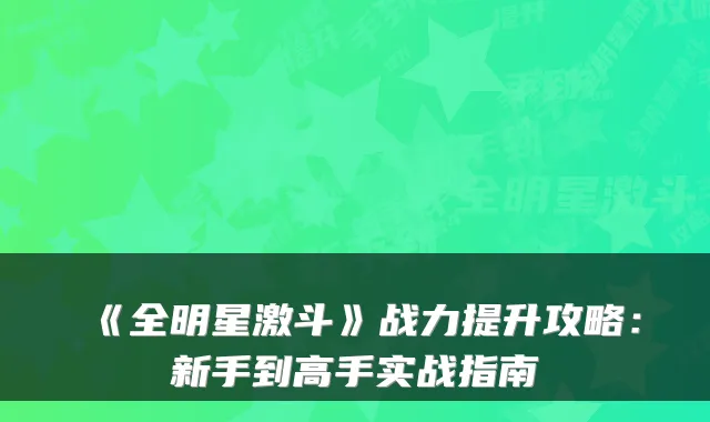 《全明星激斗》战力提升攻略:新手到高手实战指南