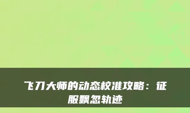 飞刀大师的动态校准攻略：征服飘忽轨迹