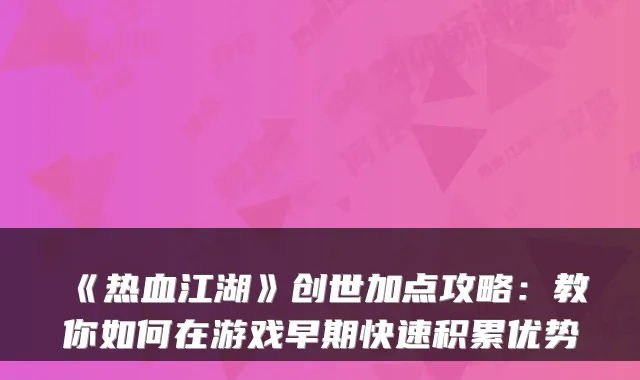 《热血江湖》创世加点攻略:教你如何在游戏早期快速积累优势