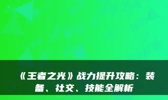 《王者之光》战力提升攻略:装备、社交、技能全解析
