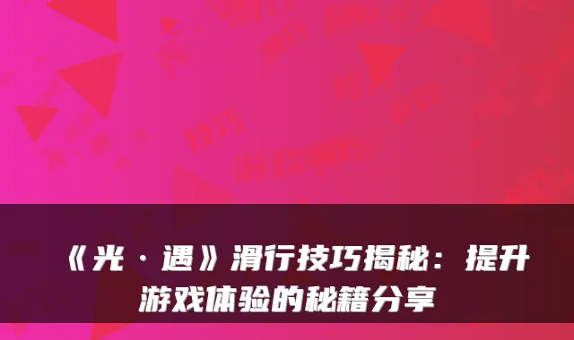 《光·遇》滑行技巧揭秘：提升游戏体验的秘籍分享