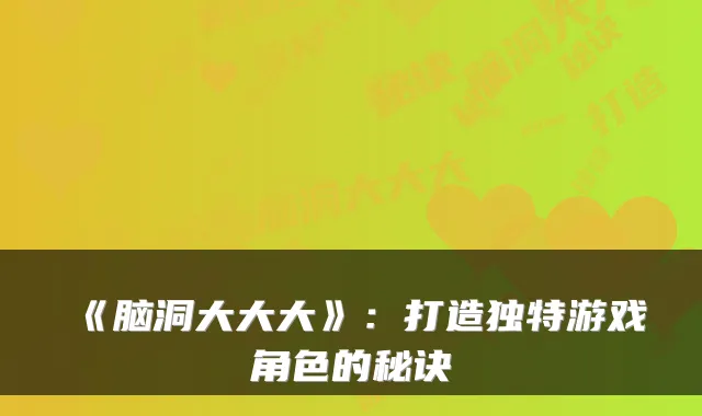 《脑洞大大大》：打造独特游戏角色的秘诀